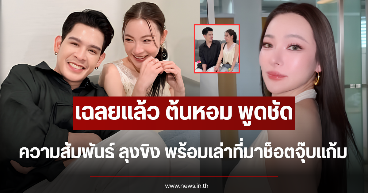 เฉลยแล้ว ต้นหอม พูดชัด ความสัมพันธ์ ลุงขิง พร้อมเล่าที่มาช็อตจุ๊บแก้ม