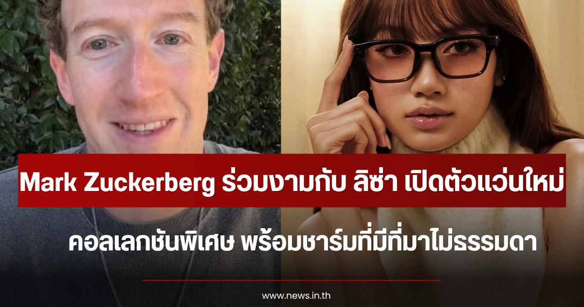 Mark Zuckerberg ร่วมงามกับ ลิซ่า เปิดตัวแว่นใหม่คอลเลกชันพิเศษ พร้อมชาร์มที่มีที่มาไม่ธรรมดา