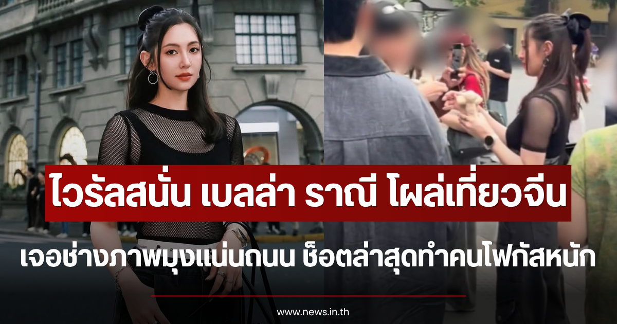 ไวรัลสนั่น เบลล่า ราณี โผล่เที่ยวจีน เจอช่างภาพมุงแน่นถนน ช็อตล่าสุดทำคนโฟกัสหนัก