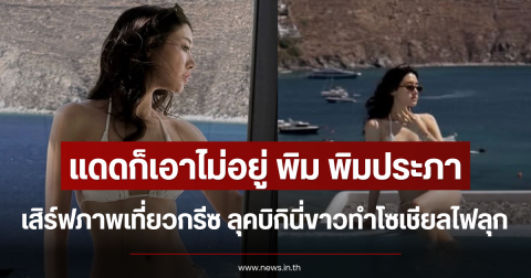 แดดก็เอาไม่อยู่ พิม พิมประภา เสิร์ฟภาพเที่ยวกรีซ ลุคบิกินี่ขาวทำโซเชียลไฟลุก