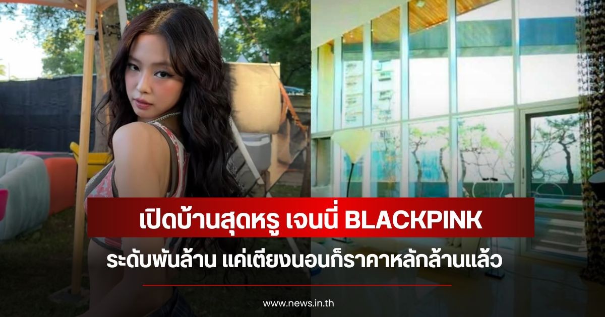 เปิดบ้านสุดหรู เจนนี่ BLACKPINK ระดับพันล้าน แค่เตียงนอนก็ราคาหลักล้านแล้ว
