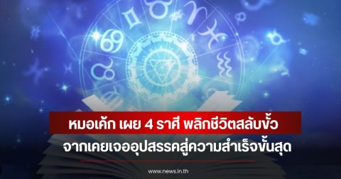 หมอเค้ก เผย 4 ราศี พลิกชีวิตสลับขั้ว จากเคยเจออุปสรรคสู่ความสำเร็จขั้นสุด