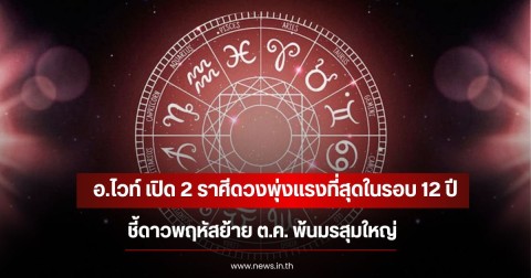 อ.ไวท์ เปิด 2 ราศีดวงพุ่งแรงที่สุดในรอบ 12 ปี ชี้ดาวพฤหัสย้าย ต.ค. พ้นมรสุมใหญ่