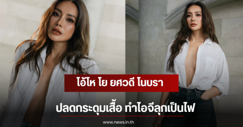 โอ้โห โย ยศวดี โนบราปลดกระดุมเสื้อ ทำไอจีลุกเป็นไฟ