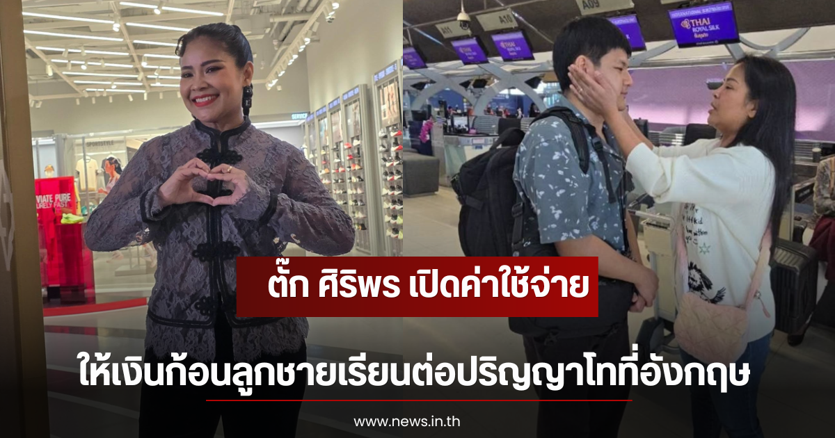 ตั๊ก ศิริพร เปิดค่าใช้จ่าย ให้เงินก้อนลูกชายเรียนต่อปริญญาโทที่อังกฤษ