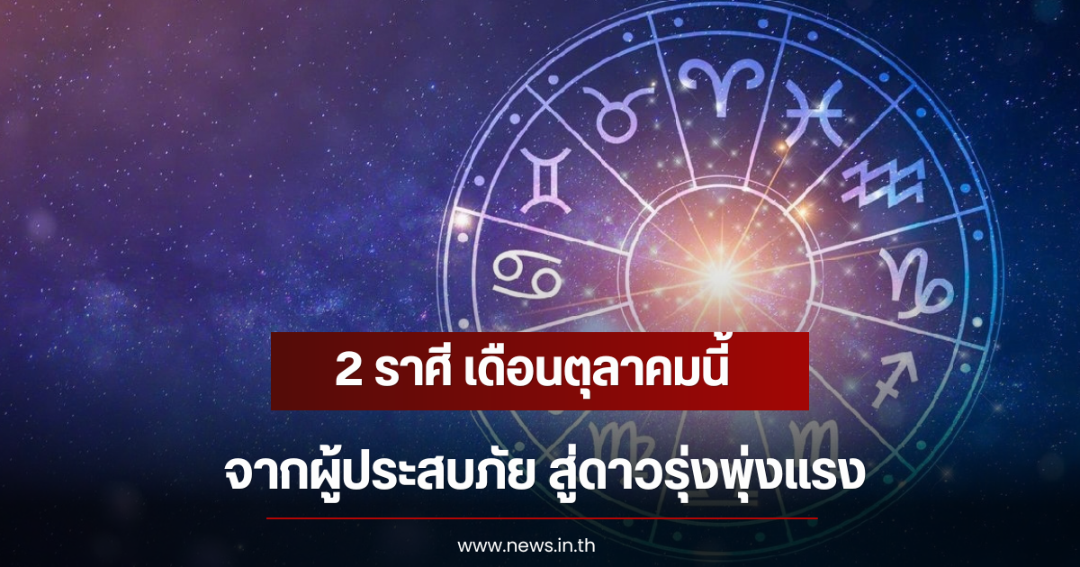 2 ราศี เดือนตุลาคมนี้ จากผู้ประสบภัย สู่ดาวรุ่งพุ่งแรง