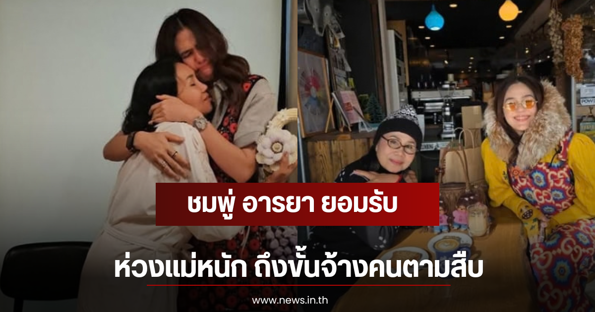 ชมพู่ อารยา ยอมรับ ห่วงแม่หนัก ถึงขั้นจ้างคนตามสืบ