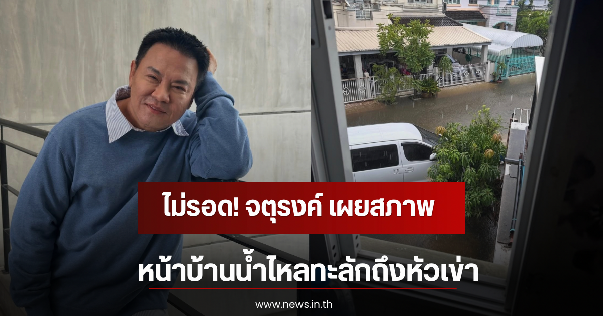 ไม่รอด! จตุรงค์ เผยสภาพหน้าบ้านน้ำไหลทะลักถึงหัวเข่า