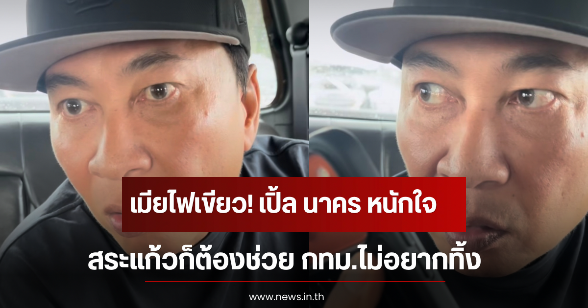 เมียไฟเขียว! เปิ้ล นาคร หนักใจ สระแก้วก็ต้องช่วย กทม.ไม่อยากทิ้ง