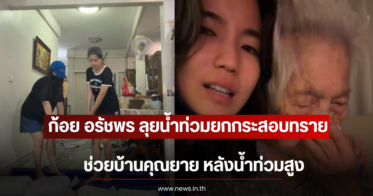 ก้อย อรัชพร ลุยน้ำท่วมยกกระสอบทราย ช่วยบ้านคุณยาย หลังน้ำท่วมสูง