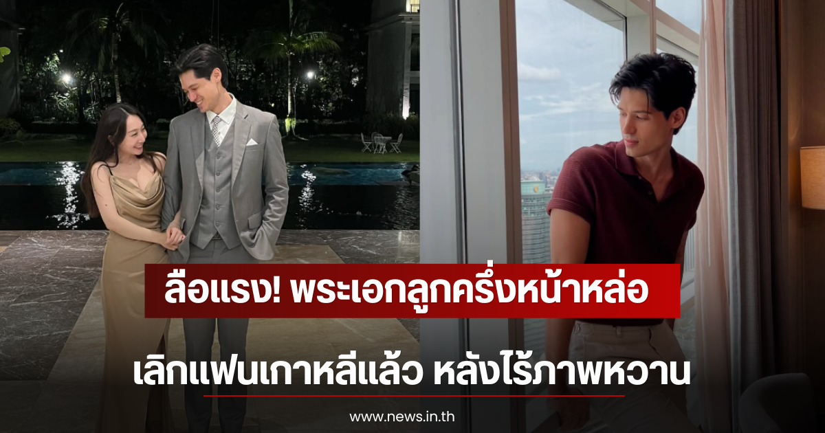 ลือแรง! พระเอกลูกครึ่งหน้าหล่อ เลิกเเฟนเกาหลีเเล้ว หลังไร้ภาพหวาน