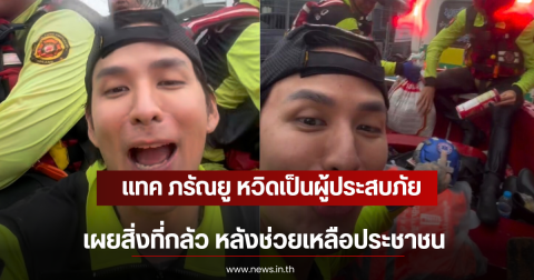 แทค ภรัณยู หวิดเป็นผู้ประสบภัย เผยสิ่งที่กลัว หลังช่วยเหลือประชาชน