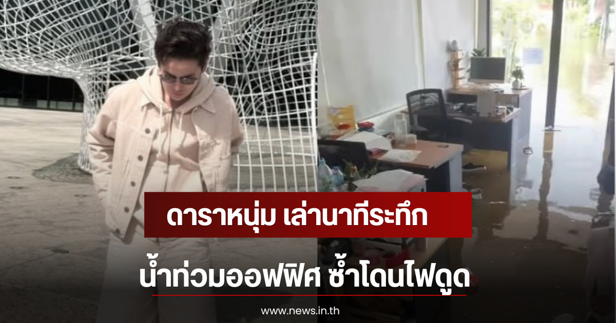 ดาราหนุ่ม เล่านาทีระทึก น้ำท่วมออฟฟิศ ซ้ำโดนไฟดูด