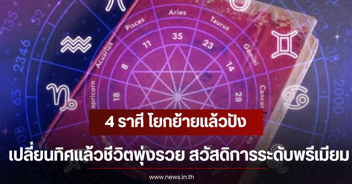 4 ราศี โยกย้ายแล้วปัง เปลี่ยนทิศแล้วชีวิตพุ่งรวย สวัสดิการระดับพรีเมียม