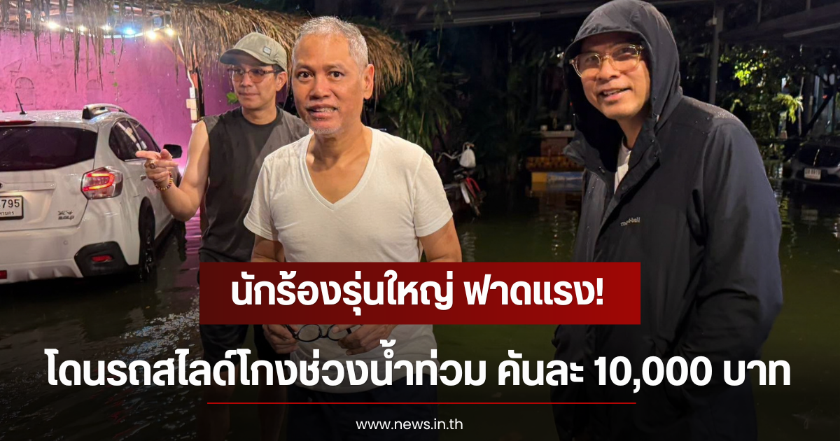 นักร้องรุ่นใหญ่ ฟาดแรง! โดนรถสไลด์โกงช่วงน้ำท่วม คันละ 10,000 บาท