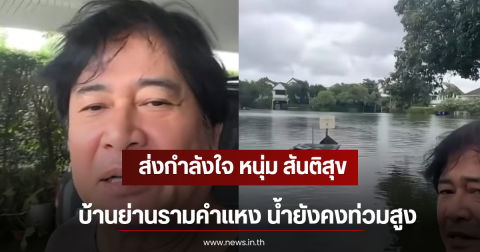 ส่งกำลังใจ หนุ่ม สันติสุข บ้านย่านรามคำแหง น้ำยังคงท่วมสูงราวทะเลสาบ