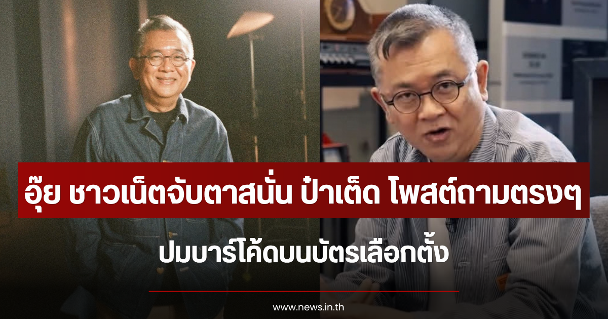 อุ๊ย ชาวเน็ตจับตาสนั่น ป๋าเต็ด โพสต์ถามตรงๆ ปมบาร์โค้ดบนบัตรเลือกตั้ง