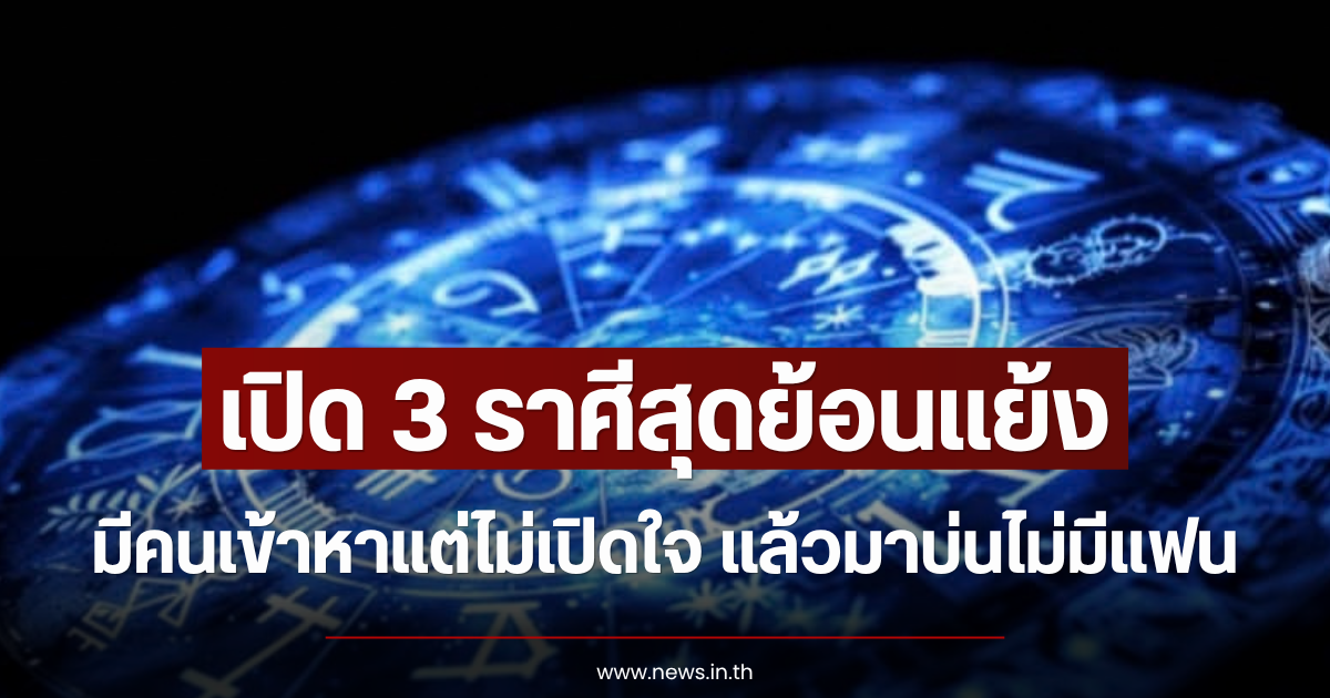 เปิด 3 ราศีสุดย้อนแย้ง มีคนเข้าหาแต่ไม่เปิดใจ แล้วมาบ่นไม่มีแฟน