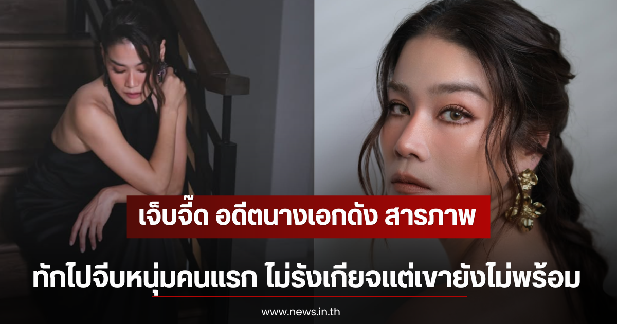 เจ็บจี๊ด อดีตนางเอกดัง สารภาพ ทักไปจีบหนุ่มคนแรก ไม่รังเกียจแต่เขายังไม่พร้อม