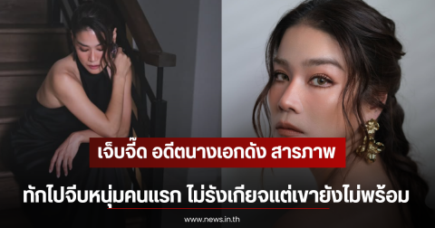 เจ็บจี๊ด อดีตนางเอกดัง สารภาพ ทักไปจีบหนุ่มคนแรก ไม่รังเกียจแต่เขายังไม่พร้อม