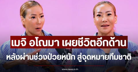 เมจิ อโณมา เผยชีวิตอีกด้าน หลังผ่านช่วงป่วยหนัก สู่จุดหมายทีมชาติ