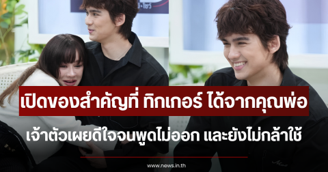 เปิดของสำคัญที่ ทิกเกอร์ ได้รับจากคุณพ่อ เจ้าตัวเผยดีใจจนพูดไม่ออก และยังไม่กล้าใช้