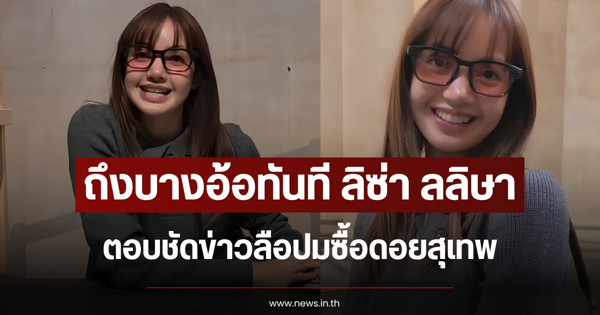 ถึงบางอ้อทันที ลิซ่า ลลิษา ตอบชัดข่าวลือปมซื้อดอยสุเทพ