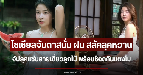 โซเชียลจับตาสนั่น ฝน ศนันธฉัตร สลัคลุคหวาน อัปลุคแซ่บสายเดี่ยวลูกไม้ พร้อมช็อตกินแตงโม