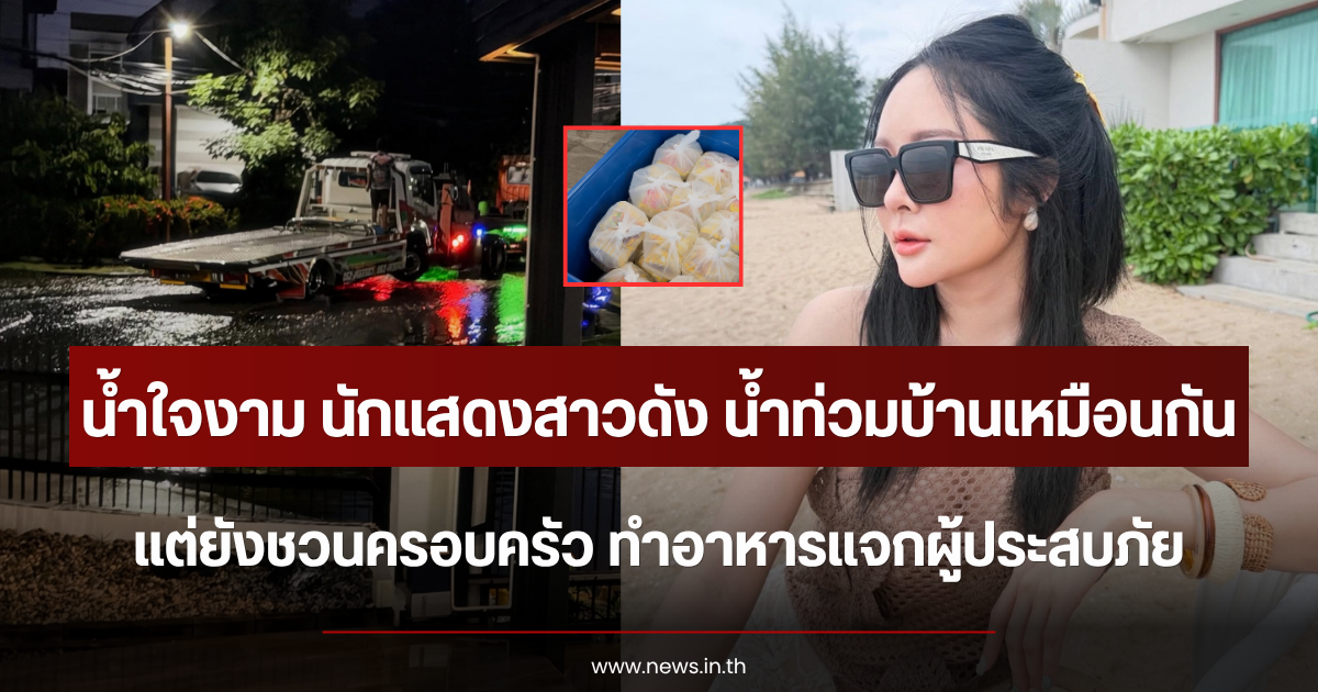 น้ำใจงาม นักแสดงสาวดัง น้ำท่วมบ้านเหมือนกัน แต่ยังชวนครอบครัว ทำอาหารแจกผู้ประสบภัย