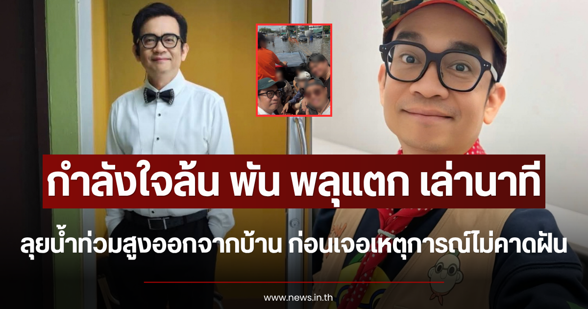 กำลังใจล้น พัน พลุแตก เล่านาทีลุยน้ำท่วมสูงออกจากบ้าน ก่อนเจอเหตุการณ์ไม่คาดฝัน