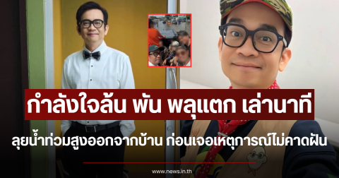 กำลังใจล้น พัน พลุแตก เล่านาทีลุยน้ำท่วมสูงออกจากบ้าน ก่อนเจอเหตุการณ์ไม่คาดฝัน