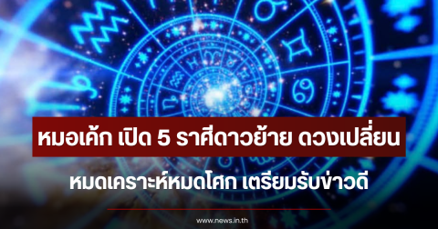 หมอเค้ก เปิด 5 ราศีดาวย้าย ดวงเปลี่ยนครั้งใหญ่ หมดเคราะห์หมดโศก เตรียมรับข่าวดี