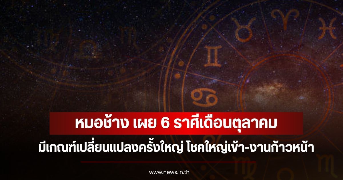 หมอช้าง เผย 6 ราศีเดือนตุลาคม มีเกณฑ์เปลี่ยนแปลงครั้งใหญ่ โชคใหญ่เข้า-งานก้าวหน้า