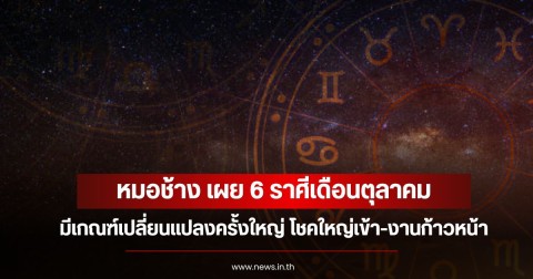 หมอช้าง เผย 6 ราศีเดือนตุลาคม มีเกณฑ์เปลี่ยนแปลงครั้งใหญ่ โชคใหญ่เข้า-งานก้าวหน้า