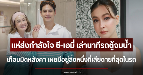 แห่ส่งกำลังใจ ซี-เอมี่ เล่านาทีรถตู้จมน้ำเกือบมิดหลังคา เผยมีอยู่สิ่งหนึ่งที่เสียดายที่สุดในรถ