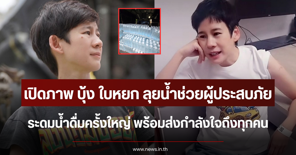 เปิดภาพ บุ้ง ใบหยก ลุยน้ำช่วยผู้ประสบภัย ระดมน้ำดื่มครั้งใหญ่ พร้อมส่งกำลังใจถึงทุกคน