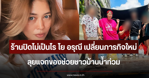 ร้านปิดไม่เป็นไร โย อรุณี เปลี่ยนภารกิจใหม่ ลุยแจกของช่วยชาวบ้านน้ำท่วม