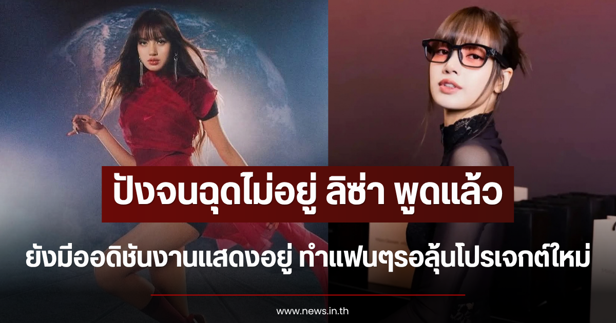 ปังจนฉุดไม่อยู่ ลิซ่า พูดแล้ว ยังมีออดิชันงานแสดงอยู่ ทำแฟนๆรอลุ้นโปรเจกต์ใหม่