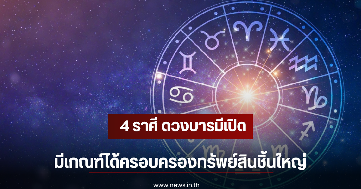 4 ราศี ดวงบารมีเปิด มีเกณฑ์ได้ครอบครองทรัพย์สินชิ้นใหญ่