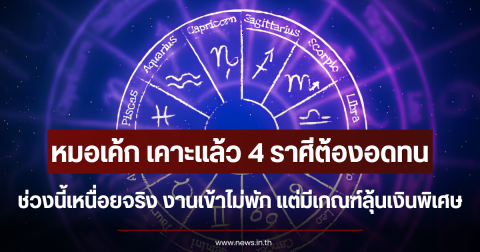 หมอเค้ก เคาะแล้ว 4 ราศีต้องอดทน ช่วงนี้เหนื่อยจริง งานเข้าไม่พัก แต่มีเกณฑ์ลุ้นเงินพิเศษ