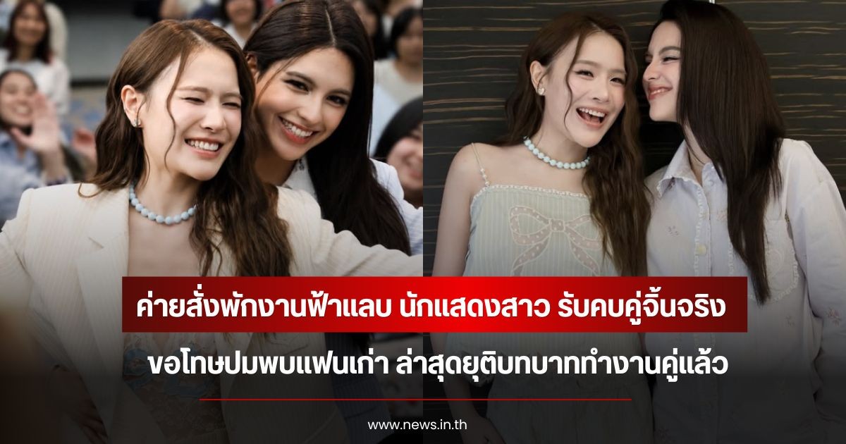 ค่ายสั่งพักงานฟ้าแลบ นักแสดงสาว รับคบคู่จิ้นจริง ขอโทษปมพบแฟนเก่า ล่าสุดยุติบทบาททำงานคู่แล้ว