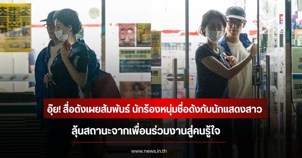 อุ๊ย! สื่อดังเผยสัมพันธ์ นักร้องหนุ่มชื่อดังกับนักแสดงสาว ลุ้นสถานะจากเพื่อนร่วมงานสู่คนรู้ใจ (ข่าวต่างประเทศ)