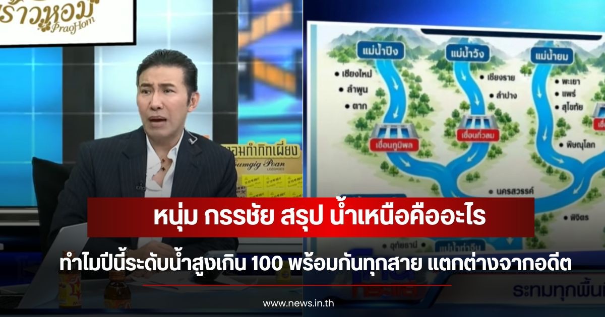หนุ่ม กรรชัย สรุป น้ำเหนือคืออะไร ทำไมปีนี้ระดับน้ำสูงเกิน 100 พร้อมกันทุกสาย แตกต่างจากอดีต