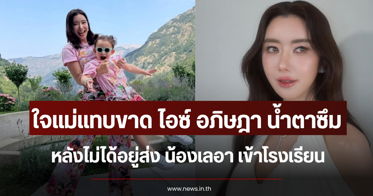 ใจแม่แทบขาด ไอซ์ อภิษฎา น้ำตาซึม หลังไม่ได้อยู่ส่ง น้องเลอา เข้าโรงเรียน