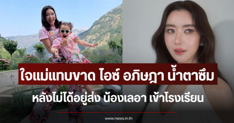ใจแม่แทบขาด ไอซ์ อภิษฎา น้ำตาซึม หลังไม่ได้อยู่ส่ง น้องเลอา เข้าโรงเรียน