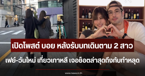 เปิดโพสต์ บอย ปกรณ์ หลังรับบทเดินตาม 2 สาว เฟย์-วันใหม่ เที่ยวเกาหลี เจอช็อตล่าสุดถึงกับทำหลุด