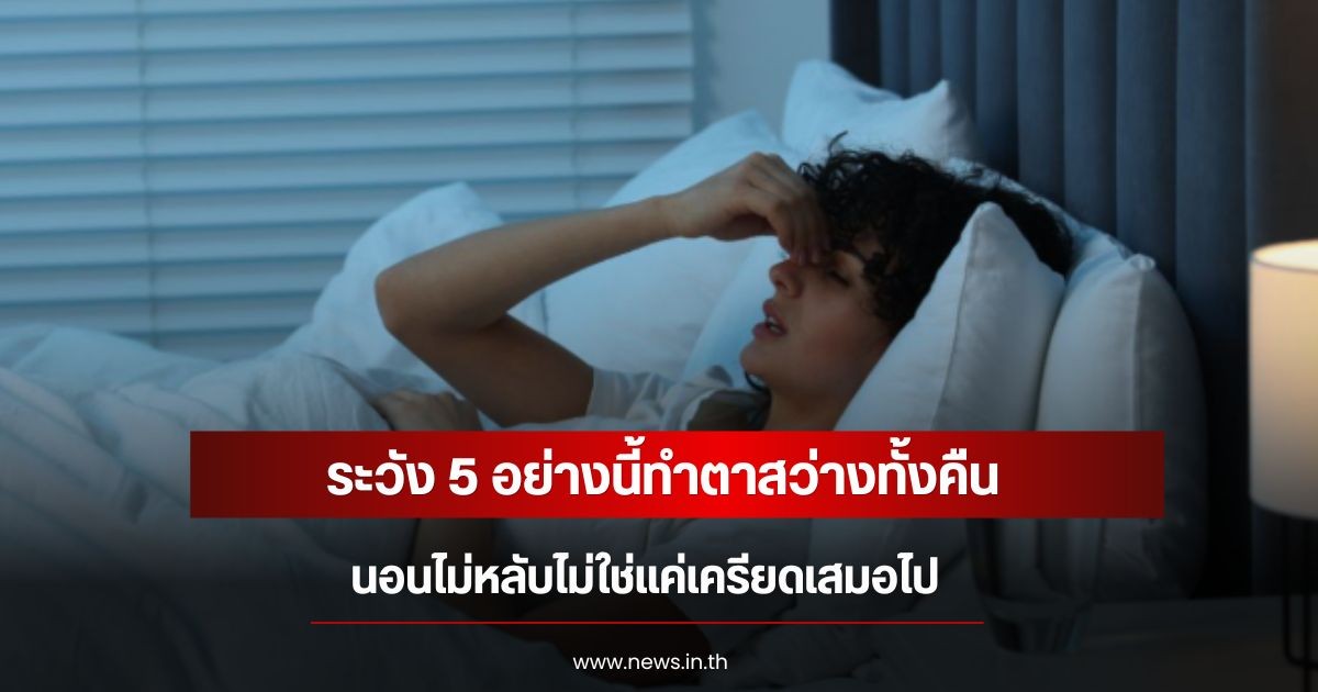 ระวัง 5 อย่างนี้ทำตาสว่างทั้งคืน นอนไม่หลับไม่ใช่แค่เครียดเสมอไป