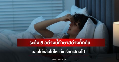 ระวัง 5 อย่างนี้ทำตาสว่างทั้งคืน นอนไม่หลับไม่ใช่แค่เครียดเสมอไป