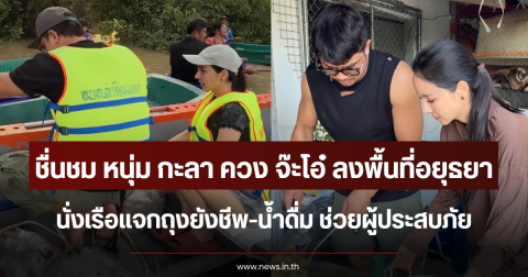 ชื่นชม หนุ่ม กะลา ควง จ๊ะโอ๋ ลงพื้นที่อยุธยา นั่งเรือแจกถุงยังชีพ-น้ำดื่ม ช่วยผู้ประสบภัย