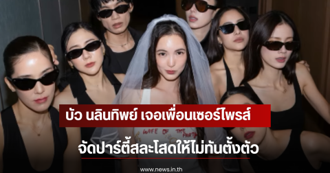 บัว นลินทิพย์ เจอเพื่อนเซอร์ไพรส์ จัดปาร์ตี้สละโสดให้ไม่ทันตั้งตัว